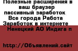 Полезные расширения в ваш браузер (пассивный заработок) - Все города Работа » Заработок в интернете   . Ненецкий АО,Индига п.